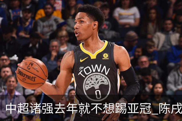 中超诸强去年就不想踢亚冠 陈戌源称不去后果严重